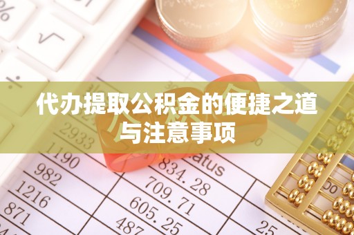 浦城代办提取公积金的便捷之道与注意事项