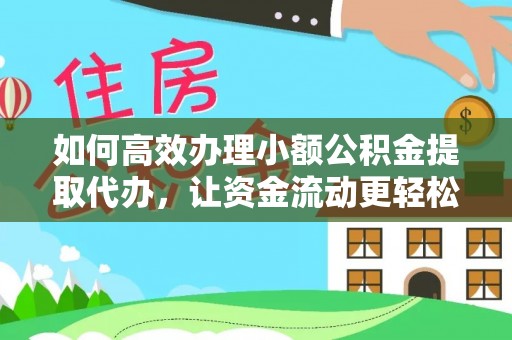 浦城如何高效办理小额公积金提取代办，让资金流动更轻松