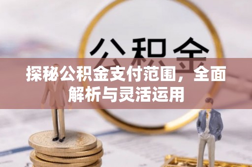 浦城探秘公积金支付范围，全面解析与灵活运用