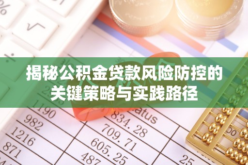 浦城揭秘公积金贷款风险防控的关键策略与实践路径