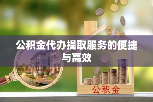 浦城公积金代办提取服务的便捷与高效