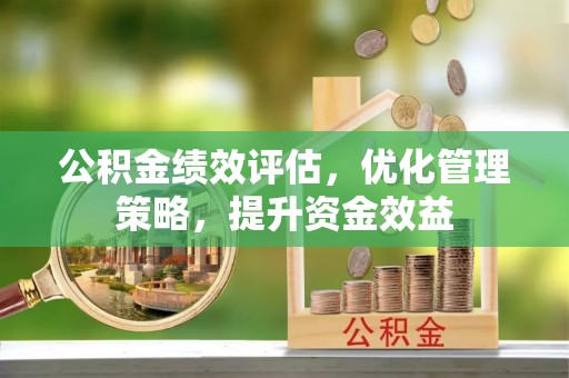 浦城公积金绩效评估，优化管理策略，提升资金效益