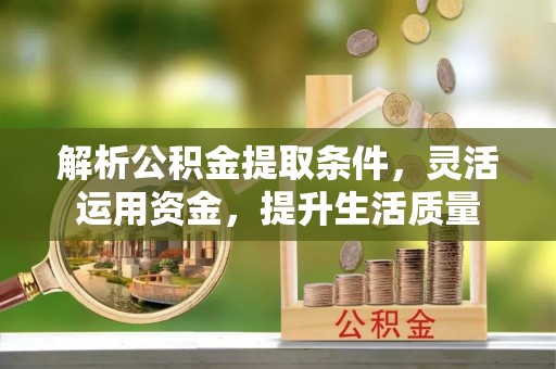 浦城解析公积金提取条件，灵活运用资金，提升生活质量