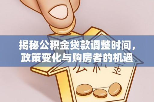 浦城揭秘公积金贷款调整时间，政策变化与购房者的机遇