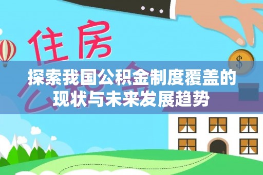 浦城探索我国公积金制度覆盖的现状与未来发展趋势