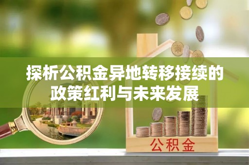 浦城探析公积金异地转移接续的政策红利与未来发展