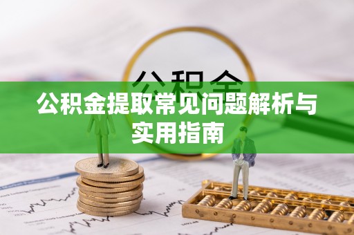 浦城公积金提取常见问题解析与实用指南