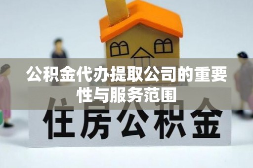 浦城公积金代办提取公司的重要性与服务范围