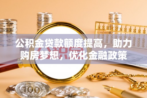 浦城公积金贷款额度提高，助力购房梦想，优化金融政策