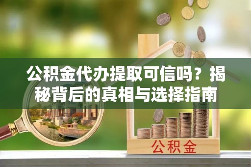 浦城公积金代办提取可信吗？揭秘背后的真相与选择指南