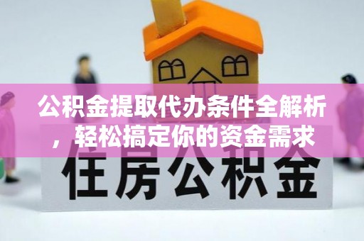 浦城公积金提取代办条件全解析，轻松搞定你的资金需求