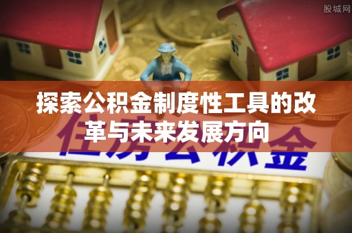 浦城探索公积金制度性工具的改革与未来发展方向