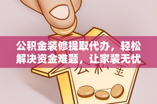 浦城公积金装修提取代办，轻松解决资金难题，让家装无忧