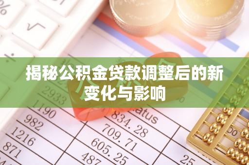 浦城揭秘公积金贷款调整后的新变化与影响