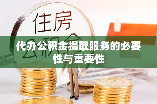 浦城代办公积金提取服务的必要性与重要性