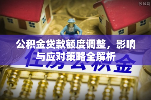 浦城公积金贷款额度调整，影响与应对策略全解析