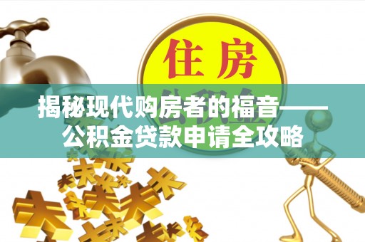 浦城揭秘现代购房者的福音——公积金贷款申请全攻略