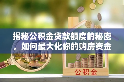 浦城揭秘公积金贷款额度的秘密，如何最大化你的购房资金