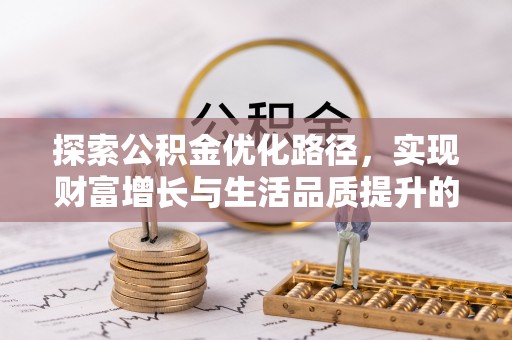 浦城探索公积金优化路径，实现财富增长与生活品质提升的双赢