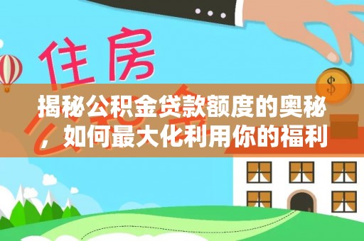 浦城揭秘公积金贷款额度的奥秘，如何最大化利用你的福利？