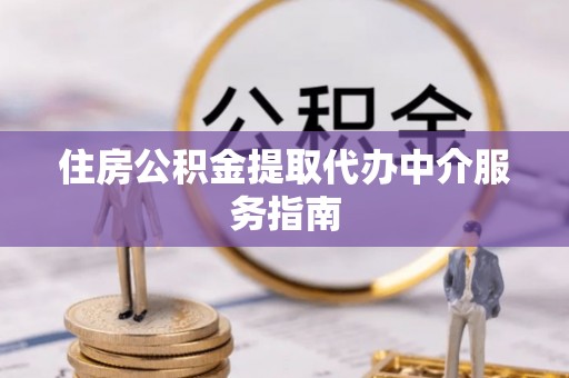 浦城住房公积金提取代办中介服务指南