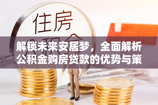 浦城解锁未来安居梦，全面解析公积金购房贷款的优势与策略