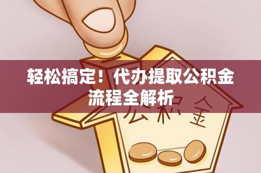 浦城轻松搞定！代办提取公积金流程全解析