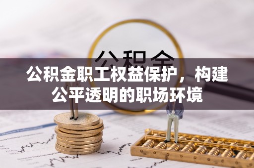 浦城公积金职工权益保护，构建公平透明的职场环境