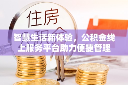 浦城智慧生活新体验，公积金线上服务平台助力便捷管理