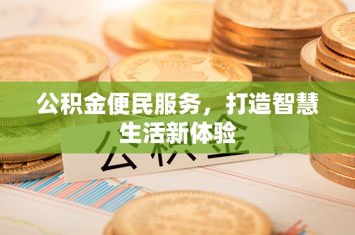 浦城公积金便民服务，打造智慧生活新体验