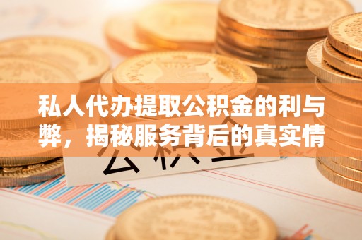 浦城私人代办提取公积金的利与弊，揭秘服务背后的真实情况