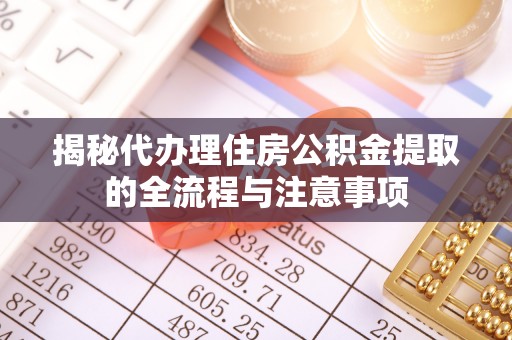 浦城揭秘代办理住房公积金提取的全流程与注意事项
