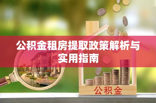 浦城公积金租房提取政策解析与实用指南