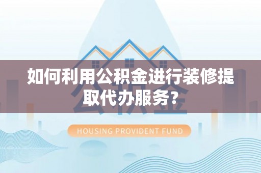 浦城如何利用公积金进行装修提取代办服务？