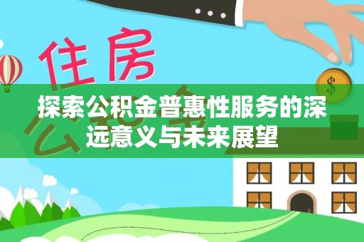 浦城探索公积金普惠性服务的深远意义与未来展望