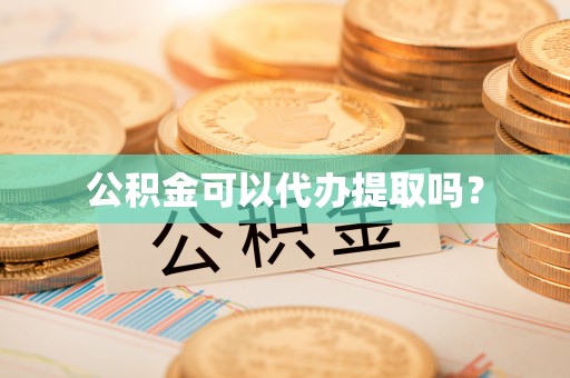 浦城公积金可以代办提取吗？