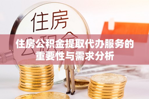 浦城住房公积金提取代办服务的重要性与需求分析