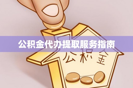 浦城公积金代办提取服务指南