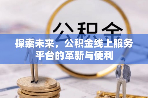 浦城探索未来，公积金线上服务平台的革新与便利