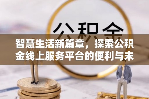 浦城智慧生活新篇章，探索公积金线上服务平台的便利与未来