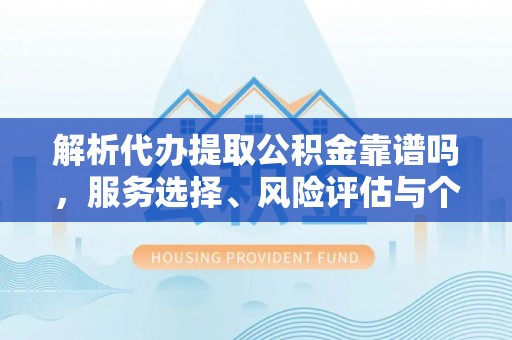 浦城解析代办提取公积金靠谱吗，服务选择、风险评估与个人权益保障