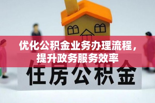浦城优化公积金业务办理流程，提升政务服务效率