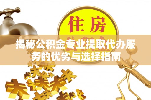 浦城揭秘公积金专业提取代办服务的优劣与选择指南