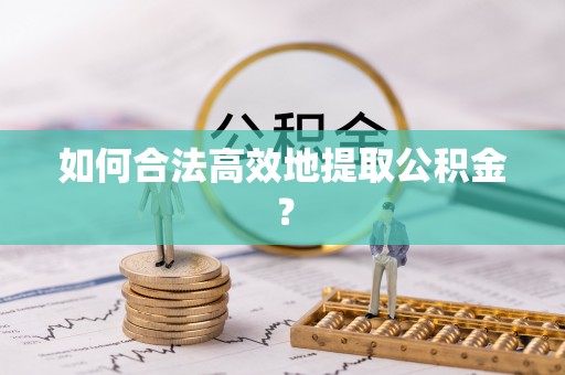 浦城如何合法高效地提取公积金？