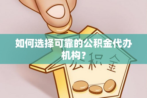浦城如何选择可靠的公积金代办机构？