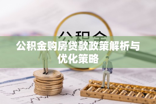 浦城公积金购房贷款政策解析与优化策略