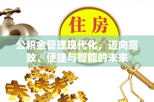 浦城公积金管理现代化，迈向高效、便捷与智能的未来