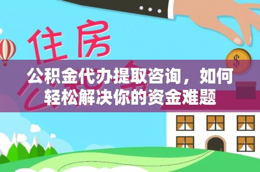 浦城公积金代办提取咨询，如何轻松解决你的资金难题