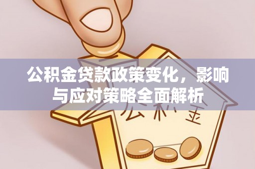 浦城公积金贷款政策变化，影响与应对策略全面解析