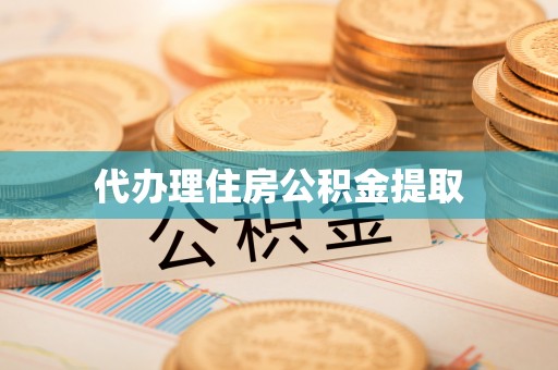 浦城代办理住房公积金提取
